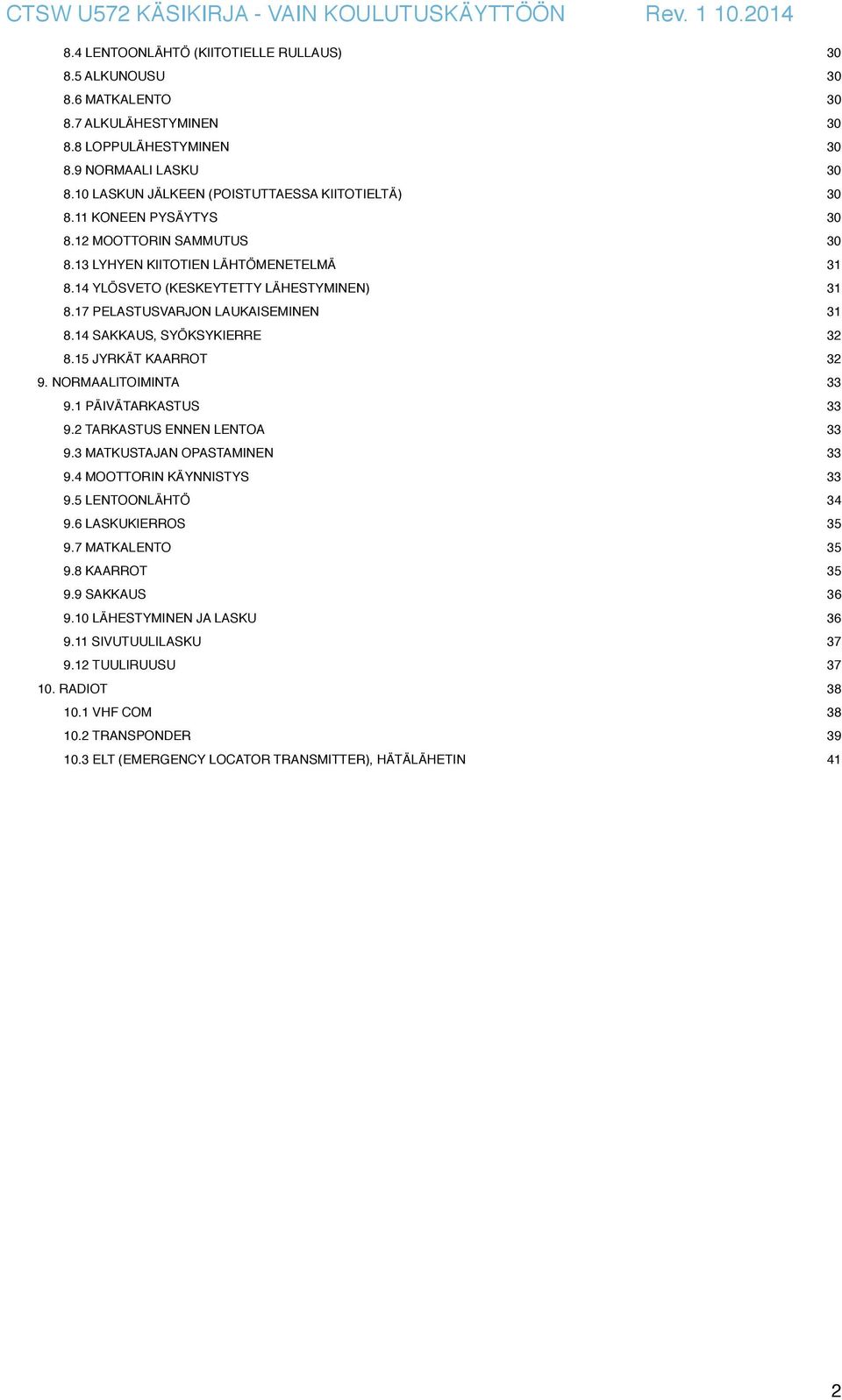 17 PELASTUSVARJON LAUKAISEMINEN 31 8.14 SAKKAUS, SYÖKSYKIERRE 32 8.15 JYRKÄT KAARROT 32 9. NORMAALITOIMINTA 33 9.1 PÄIVÄTARKASTUS 33 9.2 TARKASTUS ENNEN LENTOA 33 9.3 MATKUSTAJAN OPASTAMINEN 33 9.