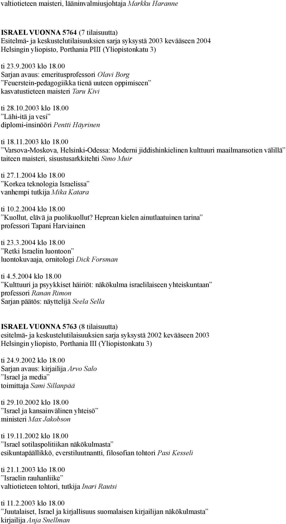 11.2003 klo 18.00 Varsova-Moskova, Helsinki-Odessa: Moderni jiddishinkielinen kulttuuri maailmansotien välillä taiteen maisteri, sisustusarkkitehti Simo Muir ti 27.1.2004 klo 18.