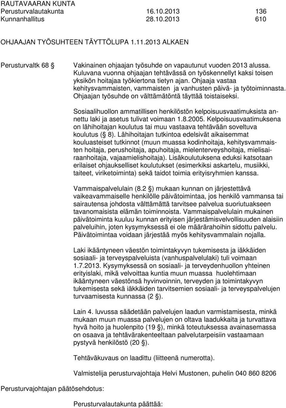 Ohjaajan työsuhde on välttämätöntä täyttää toistaiseksi. Perusturvajohtajan päätösehdotus: Sosiaalihuollon ammatillisen henkilöstön kelpoisuusvaatimuksista annettu laki ja asetus tulivat voimaan 1.8.