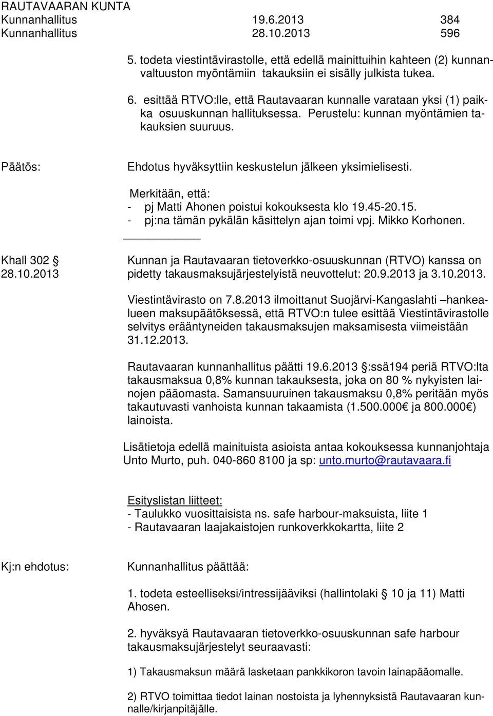 Merkitään, että: - pj Matti Ahonen poistui kokouksesta klo 19.45-20.15. - pj:na tämän pykälän käsittelyn ajan toimi vpj. Mikko Korhonen.