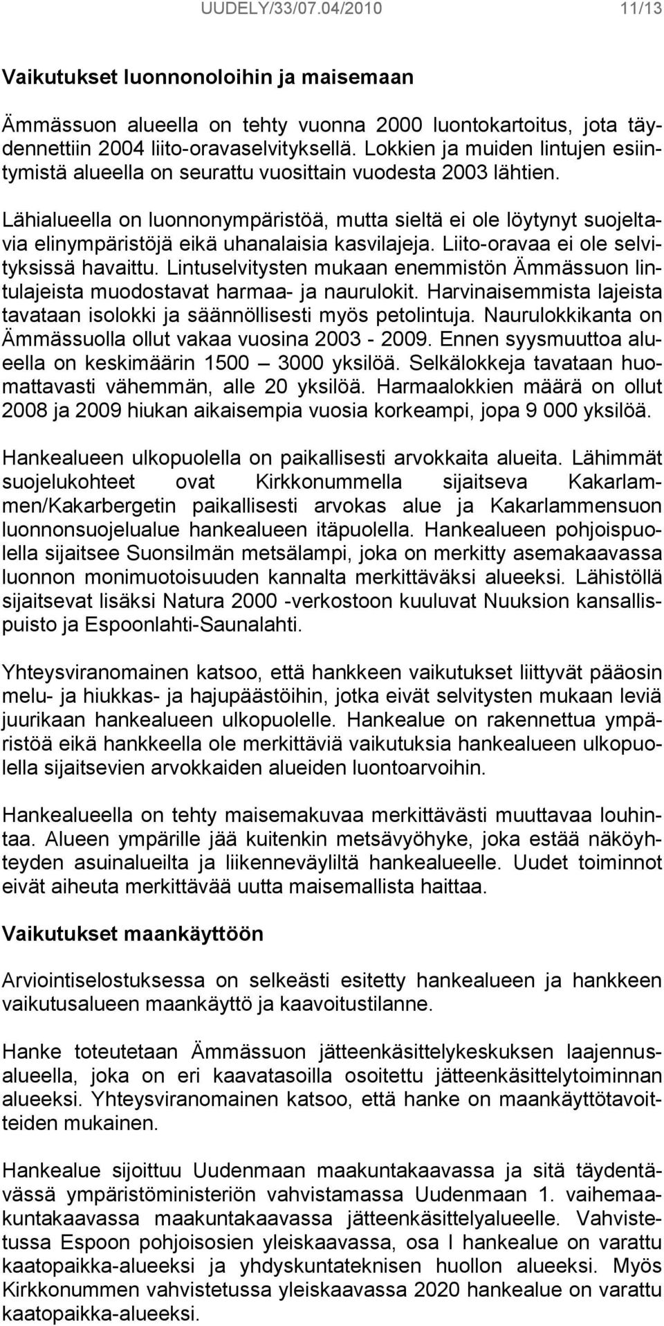 Lähialueella on luonnonympäristöä, mutta sieltä ei ole löytynyt suojeltavia elinympäristöjä eikä uhanalaisia kasvilajeja. Liito-oravaa ei ole selvityksissä havaittu.