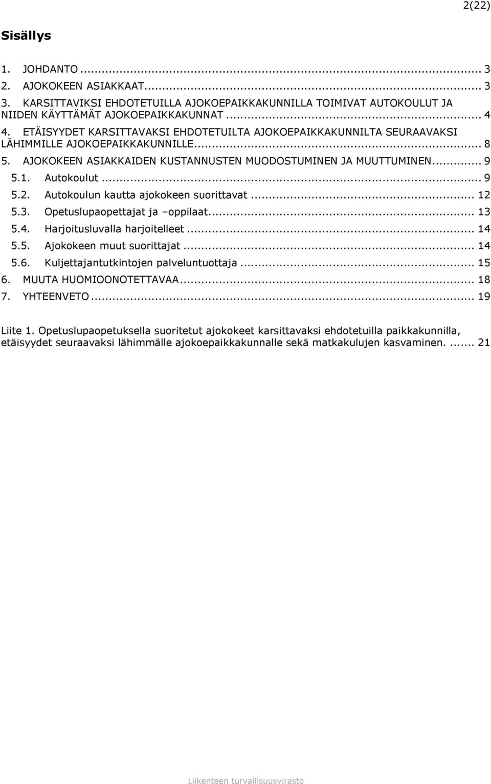 .. 9 5.2. Autokoulun kautta ajokokeen suorittavat... 12 5.3. Opetuslupaopettajat ja oppilaat... 13 5.4. Harjoitusluvalla harjoitelleet... 14 5.5. Ajokokeen muut suorittajat... 14 5.6.