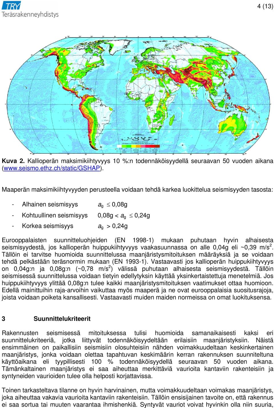 0,24g Eurooppalaisten suunnitteluohjeiden (EN 1998-1) mukaan puhutaan hyvin alhaisesta seismisyydestä, jos kallioperän huippukiihtyvyys vaakasuunnassa on alle 0,04g eli ~0,39 m/s 2.