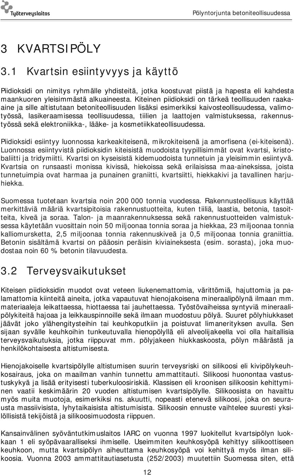 laattojen valmistuksessa, rakennustyössä sekä elektroniikka-, lääke- ja kosmetiikkateollisuudessa. Piidioksidi esiintyy luonnossa karkeakiteisenä, mikrokiteisenä ja amorfisena (ei-kiteisenä).