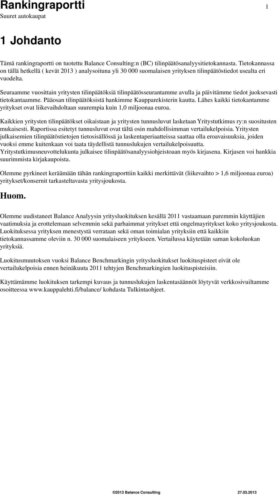 tilinpäätöksistä hankimme Kaupparekisterin kautta Lähes kaikki tietokantamme yritykset ovat liikevaihdoltaan suurempia kuin 1,0 miljoonaa euroa Kaikkien yritysten tilinpäätökset oikaistaan ja