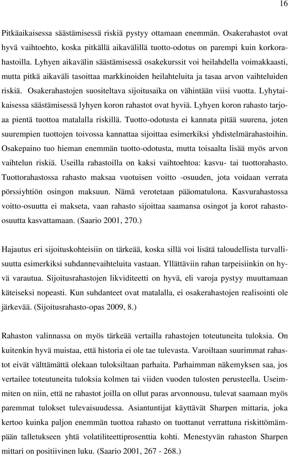 Osakerahastojen suositeltava sijoitusaika on vähintään viisi vuotta. Lyhytaikaisessa säästämisessä lyhyen koron rahastot ovat hyviä. Lyhyen koron rahasto tarjoaa pientä tuottoa matalalla riskillä.
