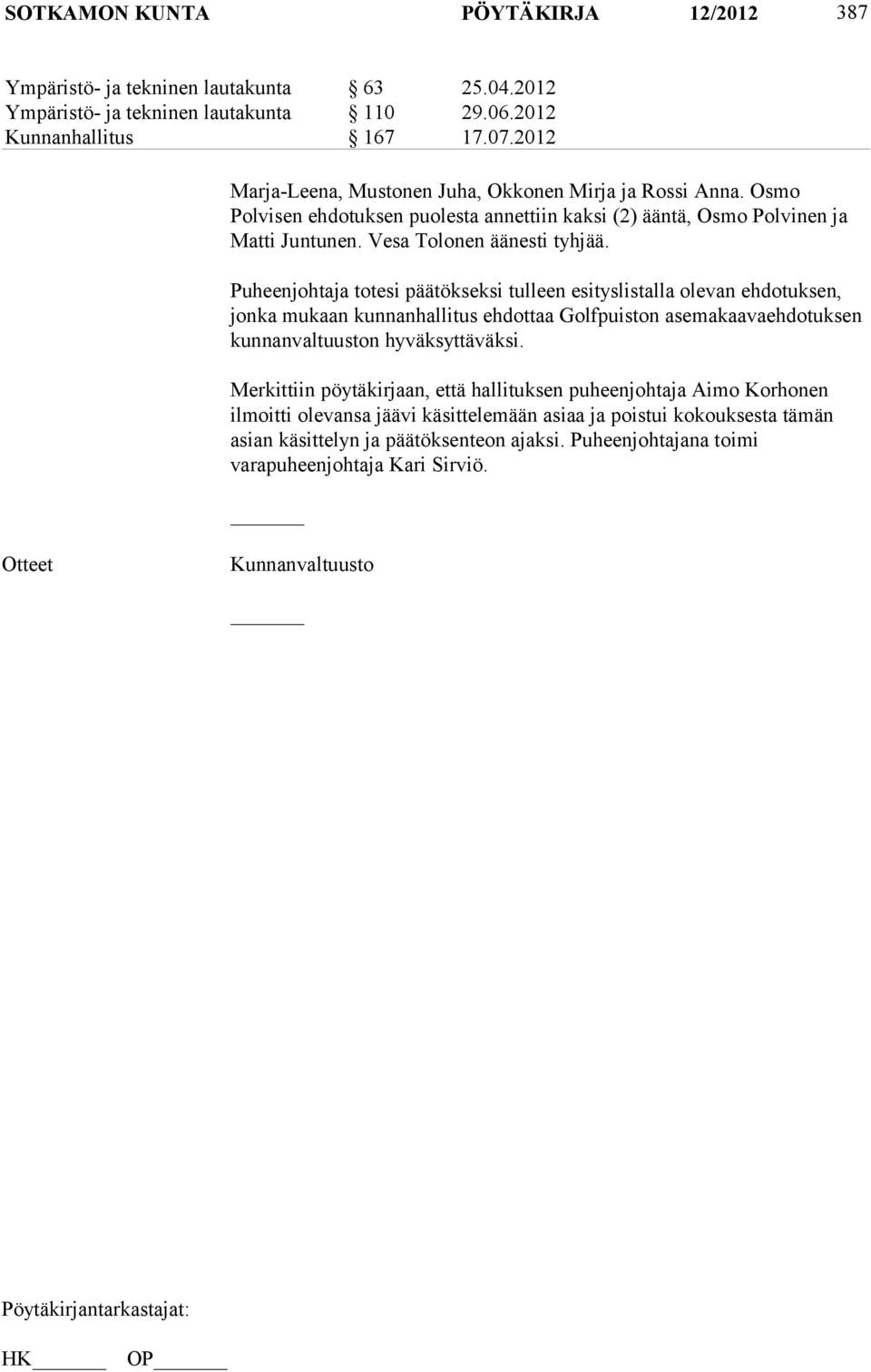 Puheenjohtaja totesi päätökseksi tulleen esityslistalla olevan ehdotuksen, jonka mukaan kunnanhallitus ehdottaa Golfpuiston asemakaavaehdotuksen kunnanvaltuuston hyväksyttäväksi.