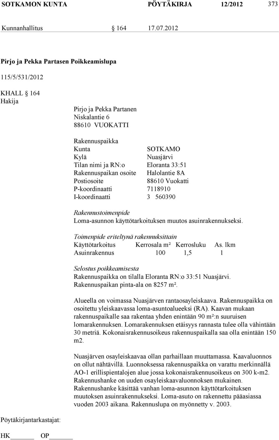 Eloranta 33:51 Rakennuspaikan osoite Halolantie 8A Postiosoite 88610 Vuokatti P-koordinaatti 7118910 I-koordinaatti 3 560390 Rakennustoimenpide Loma-asunnon käyttötarkoituksen muutos
