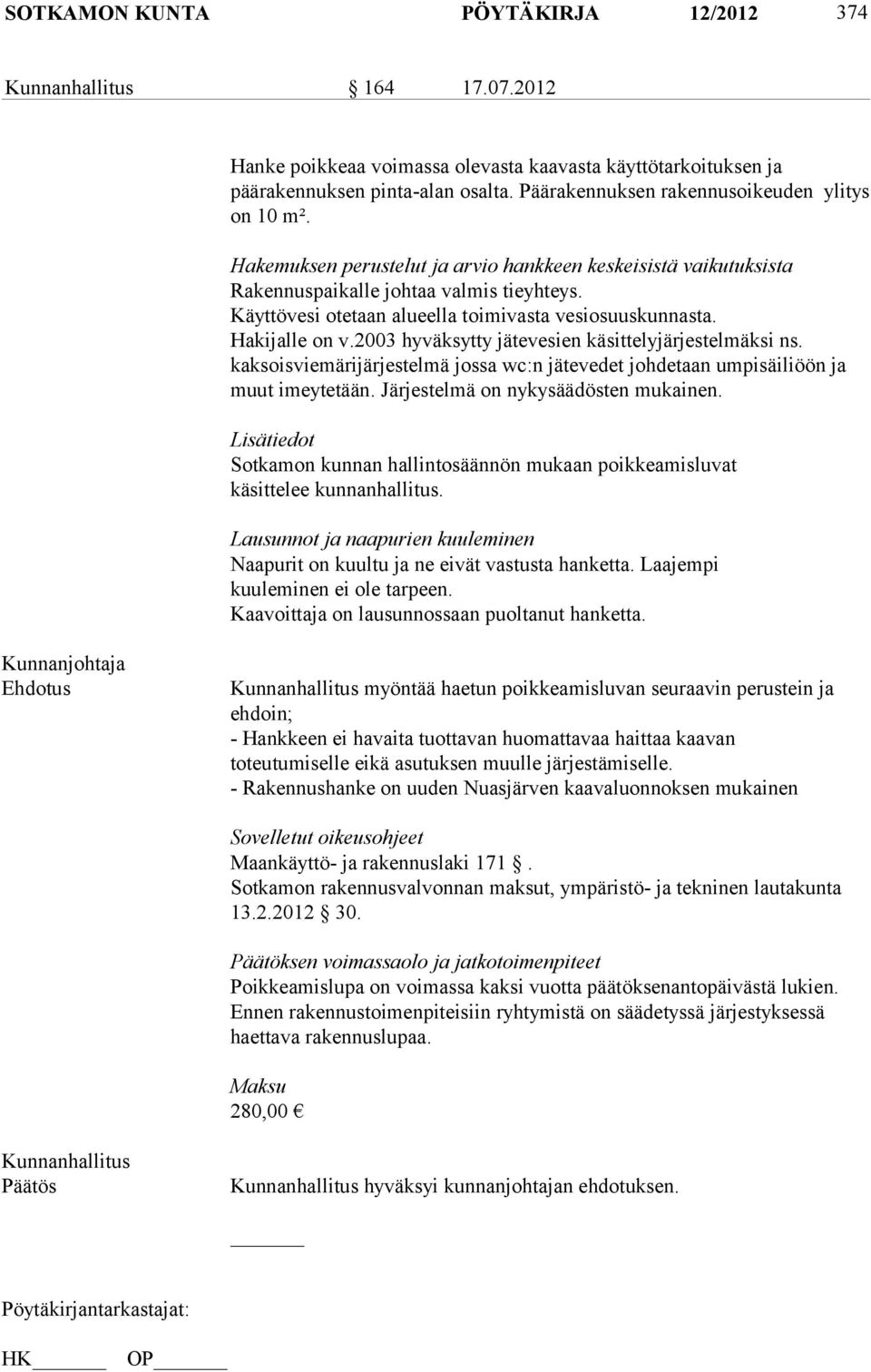 Käyttövesi otetaan alueella toimivasta vesiosuuskunnasta. Hakijalle on v.2003 hyväksytty jätevesien käsittelyjärjestelmäksi ns.