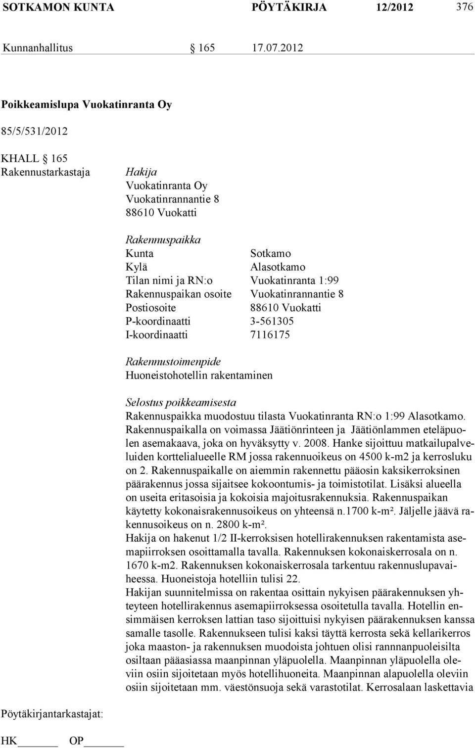 RN:o Vuokatinranta 1:99 Rakennuspaikan osoite Vuokatinrannantie 8 Postiosoite 88610 Vuokatti P-koordinaatti 3-561305 I-koordinaatti 7116175 Rakennustoimenpide Huoneistohotellin rakentaminen Selostus