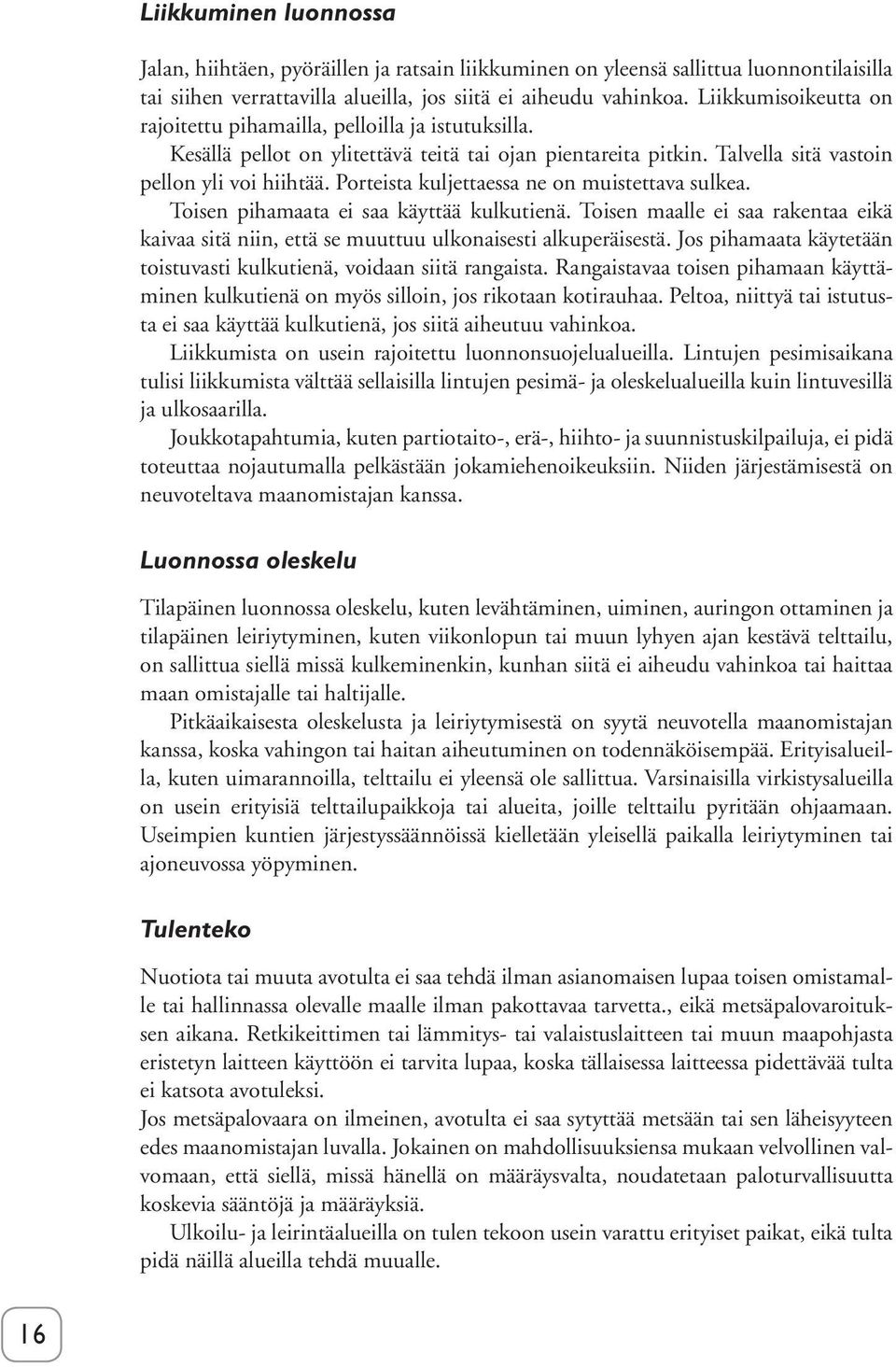 Porteista kuljettaessa ne on muistettava sulkea. Toisen pihamaata ei saa käyttää kulkutienä. Toisen maalle ei saa rakentaa eikä kaivaa sitä niin, että se muuttuu ulkonaisesti alkuperäisestä.