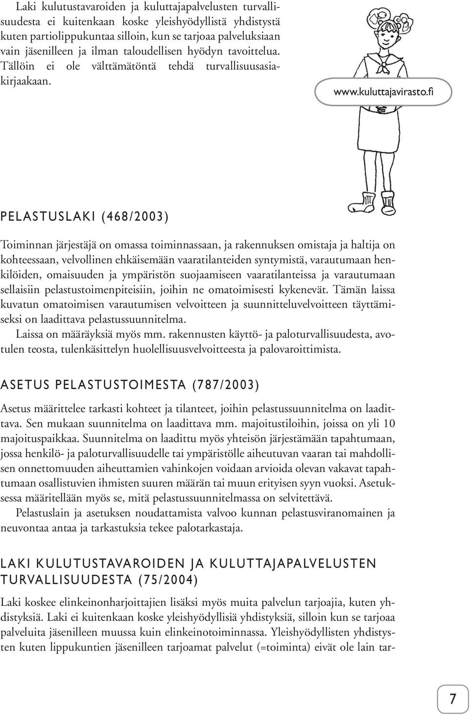 fi PELASTUSLAKI (468/2003) Toiminnan järjestäjä on omassa toiminnassaan, ja rakennuksen omistaja ja haltija on kohteessaan, velvollinen ehkäisemään vaaratilanteiden syntymistä, varautumaan