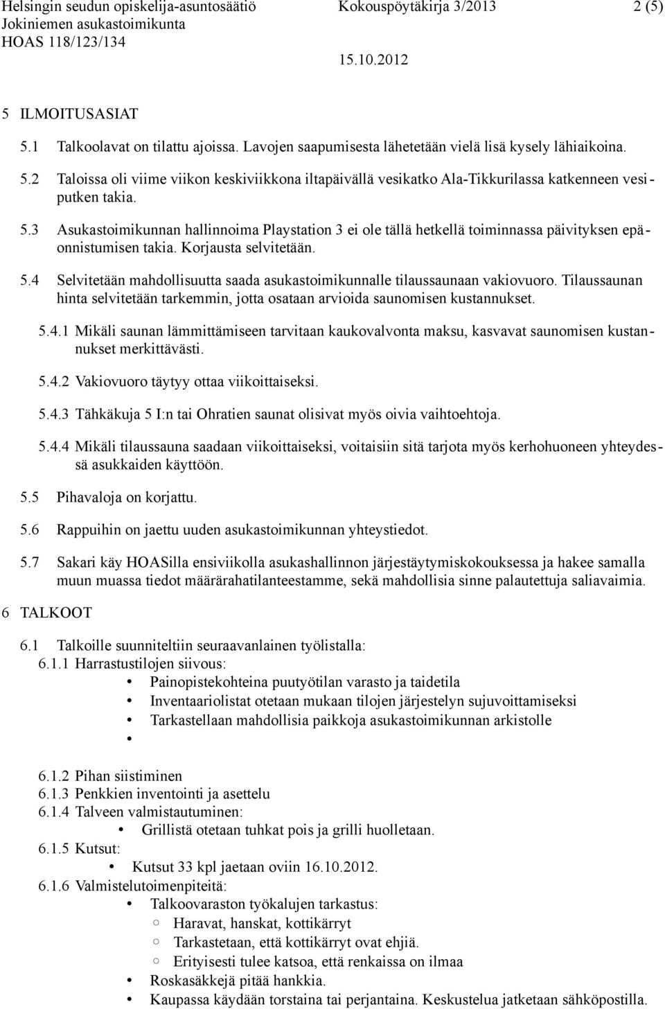 4 Selvitetään mahdollisuutta saada asukastoimikunnalle tilaussaunaan vakiovuoro. Tilaussaunan hinta selvitetään tarkemmin, jotta osataan arvioida saunomisen kustannukset. 5.4.1 Mikäli saunan lämmittämiseen tarvitaan kaukovalvonta maksu, kasvavat saunomisen kustannukset merkittävästi.