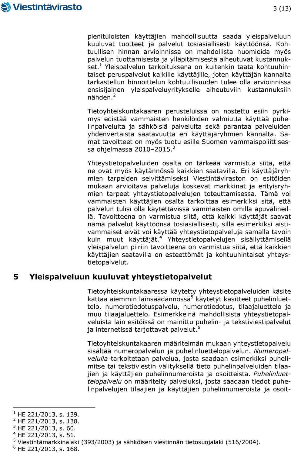 1 Yleispalvelun tarkoituksena on kuitenkin taata kohtuuhintaiset peruspalvelut kaikille käyttäjille, joten käyttäjän kannalta tarkastellun hinnoittelun kohtuullisuuden tulee olla arvioinnissa