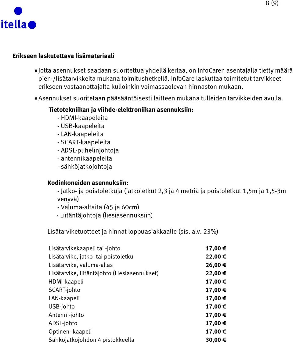 Tietotekniikan ja viihde-elektroniikan asennuksiin: - HDMI-kaapeleita - USB-kaapeleita - LAN-kaapeleita - SCART-kaapeleita - ADSL-puhelinjohtoja - antennikaapeleita - sähköjatkojohtoja Kodinkoneiden