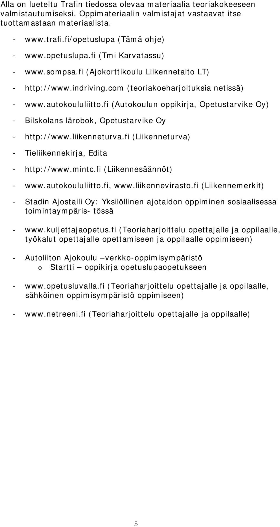 fi (Autokoulun oppikirja, Opetustarvike Oy) - Bilskolans lärobok, Opetustarvike Oy - http://www.liikenneturva.fi (Liikenneturva) - Tieliikennekirja, Edita - http://www.mintc.