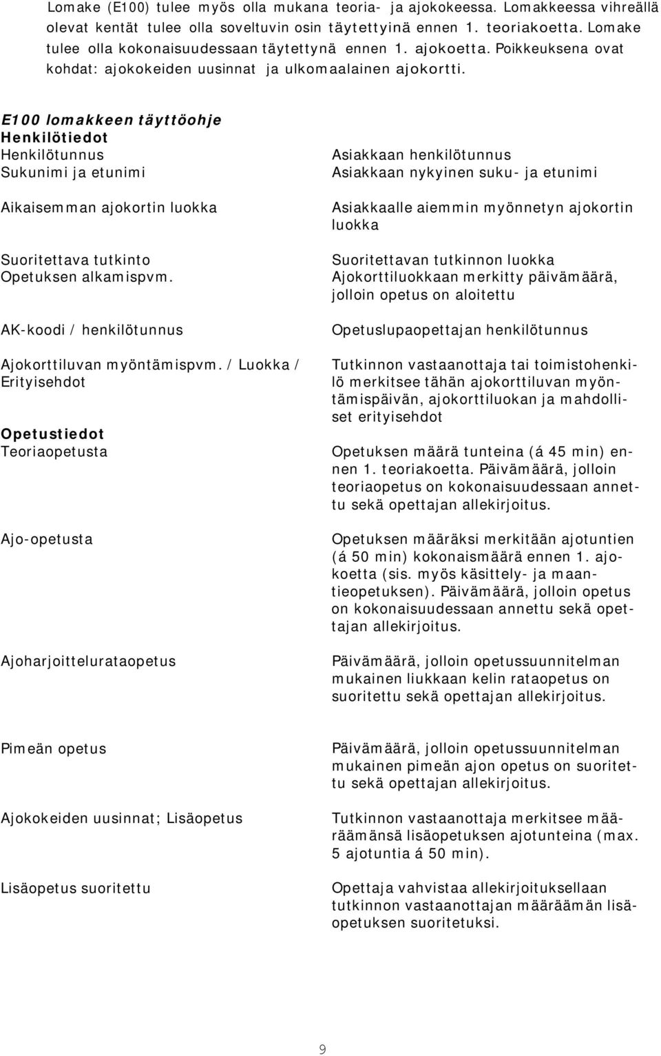 E100 lomakkeen täyttöohje Henkilötiedot Henkilötunnus Sukunimi ja etunimi Aikaisemman ajokortin luokka Suoritettava tutkinto Opetuksen alkamispvm. AK-koodi / henkilötunnus Ajokorttiluvan myöntämispvm.