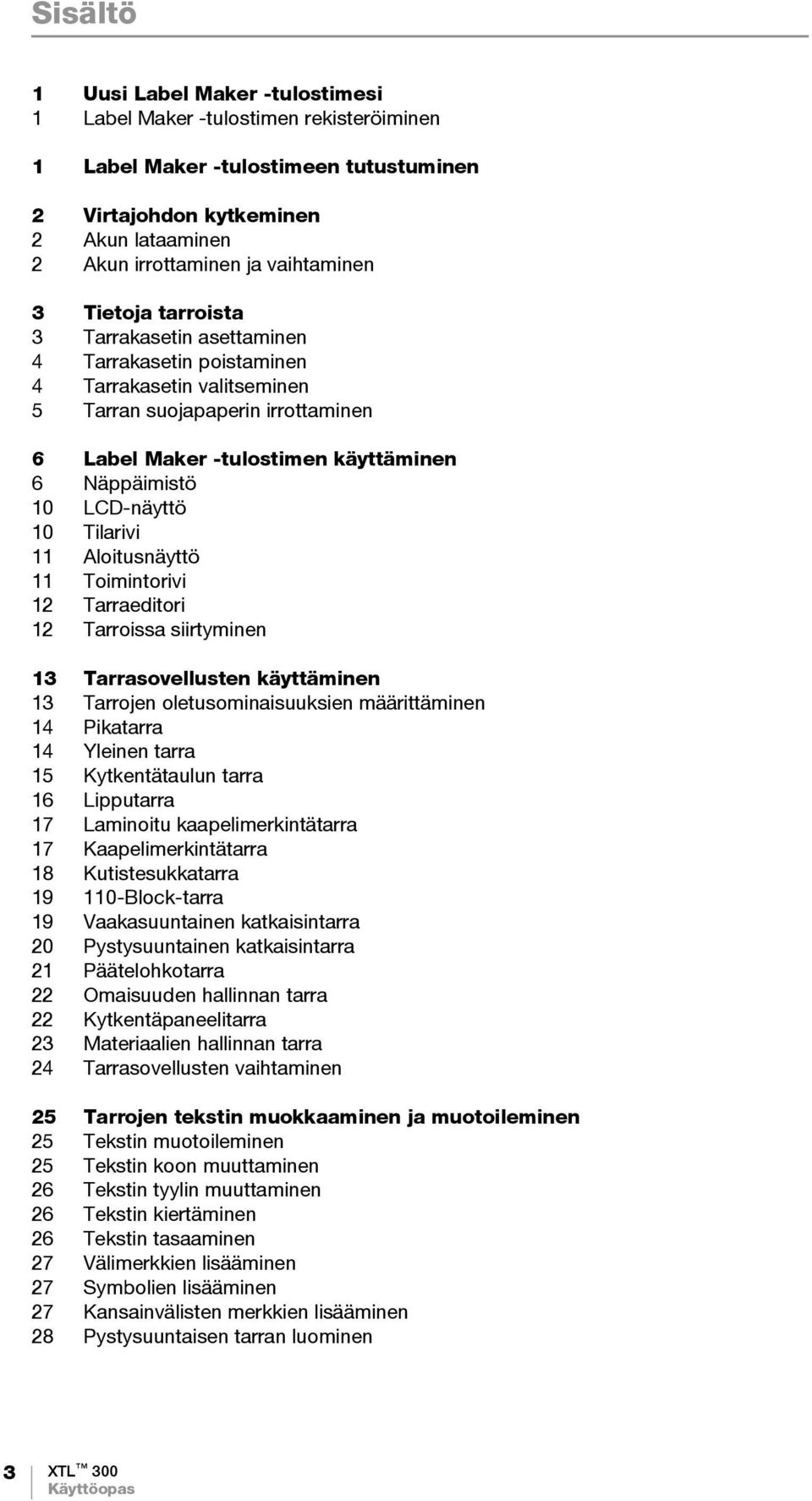LCD-näyttö 10 Tilarivi 11 Aloitusnäyttö 11 Toimintorivi 12 Tarraeditori 12 Tarroissa siirtyminen 13 Tarrasovellusten käyttäminen 13 Tarrojen oletusominaisuuksien määrittäminen 14 Pikatarra 14 Yleinen