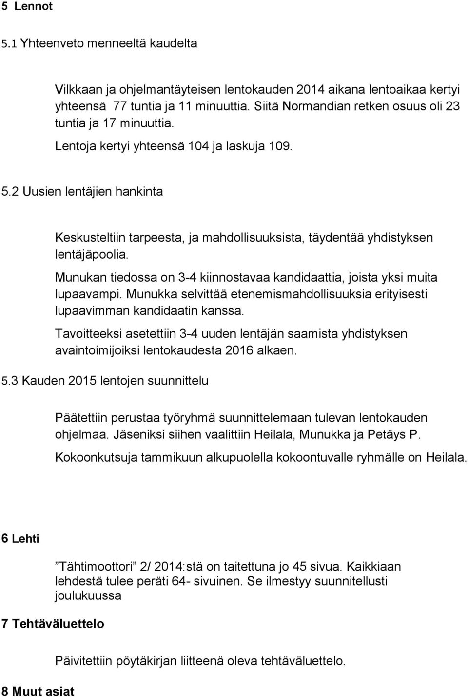 2 Uusien lentäjien hankinta Keskusteltiin tarpeesta, ja mahdollisuuksista, täydentää yhdistyksen lentäjäpoolia. Munukan tiedossa on 3-4 kiinnostavaa kandidaattia, joista yksi muita lupaavampi.