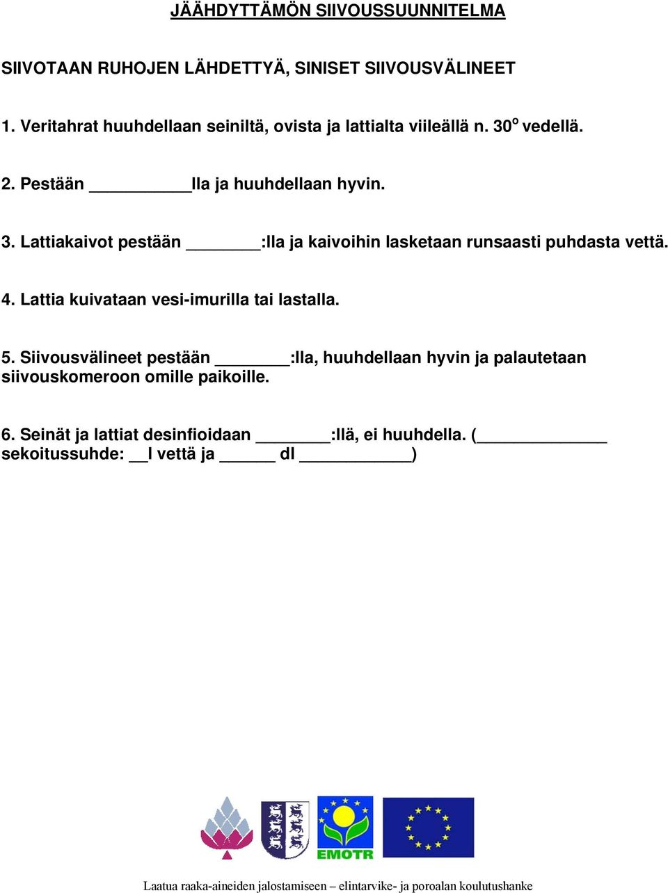 o vedellä. 2. Pestään lla ja huuhdellaan hyvin. 3. Lattiakaivot pestään :lla ja kaivoihin lasketaan runsaasti puhdasta vettä. 4.