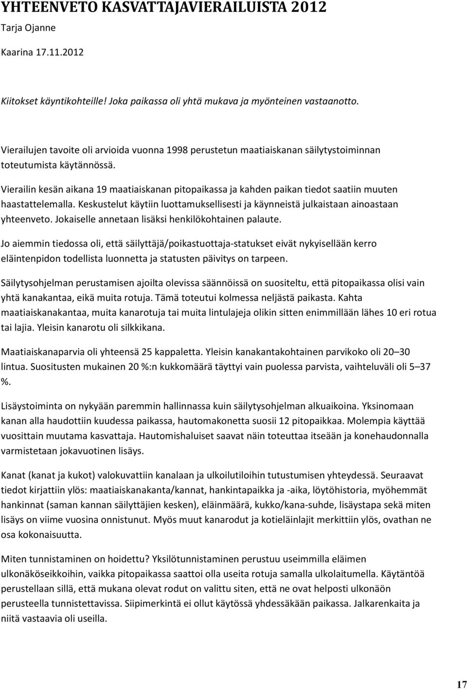 Vierailin kesän aikana 19 maatiaiskanan pitopaikassa ja kahden paikan tiedot saatiin muuten haastattelemalla. Keskustelut käytiin luottamuksellisesti ja käynneistä julkaistaan ainoastaan yhteenveto.