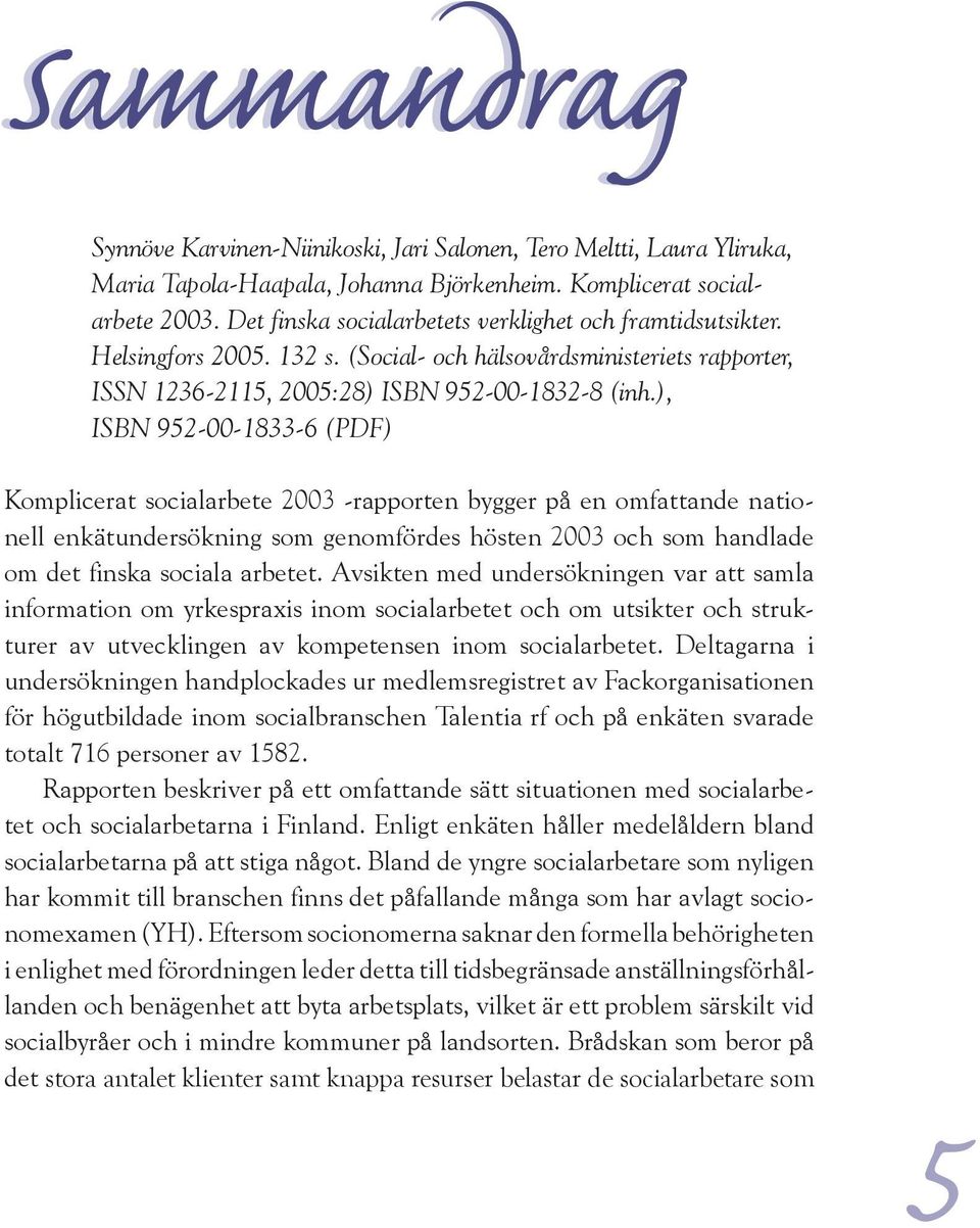 ), ISBN 952-00-1833-6 (PDF) Komplicerat socialarbete 2003 -rapporten bygger på en omfattande nationell enkätundersökning som genomfördes hösten 2003 och som handlade om det finska sociala arbetet.