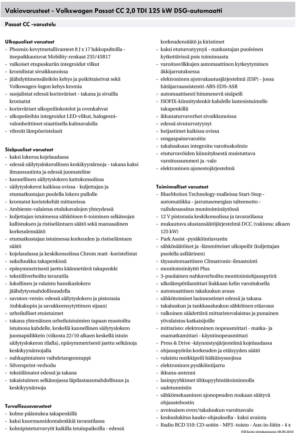edessä korinväriset - takana ja sivuilla kromatut - korinväriset ulkopeilinkotelot ja ovenkahvat - ulkopeileihin integroidut LED-vilkut, halogeenivalonheittimet staattisella kulmavalolla - vihreät