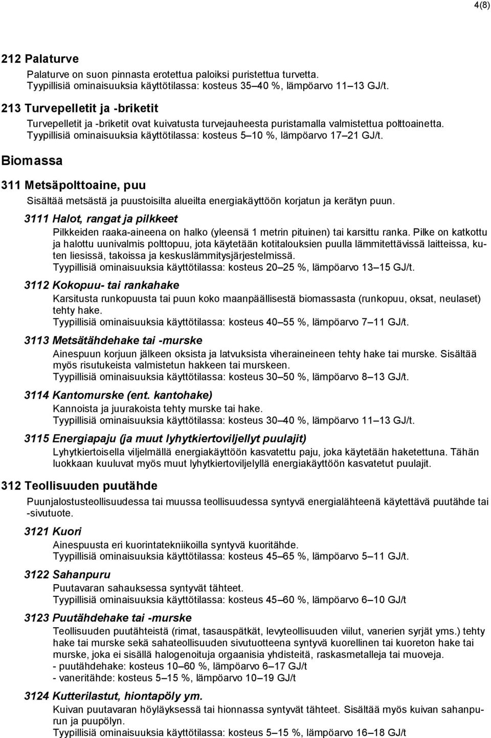 Tyypillisiä ominaisuuksia käyttötilassa: kosteus 5 10 %, lämpöarvo 17 21 GJ/t. Biomassa 311 Metsäpolttoaine, puu Sisältää metsästä ja puustoisilta alueilta energiakäyttöön korjatun ja kerätyn puun.