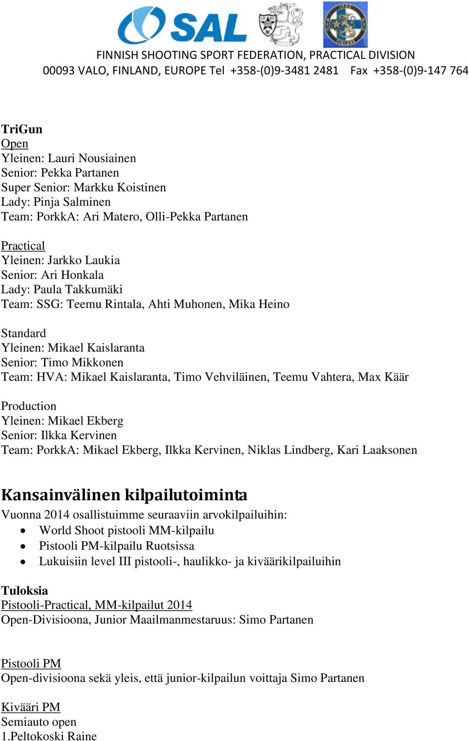 Vahtera, Max Käär Production Yleinen: Mikael Ekberg Senior: Ilkka Kervinen Team: PorkkA: Mikael Ekberg, Ilkka Kervinen, Niklas Lindberg, Kari Laaksonen Kansainvälinen kilpailutoiminta Vuonna 2014