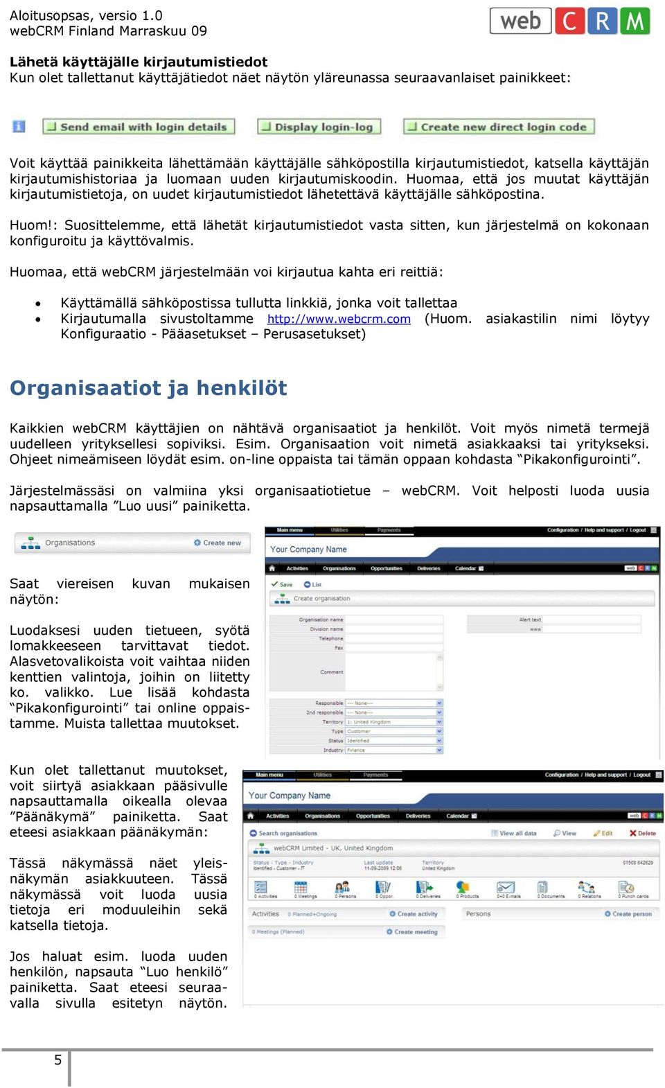 Huomaa, että jos muutat käyttäjän kirjautumistietoja, on uudet kirjautumistiedot lähetettävä käyttäjälle sähköpostina. Huom!