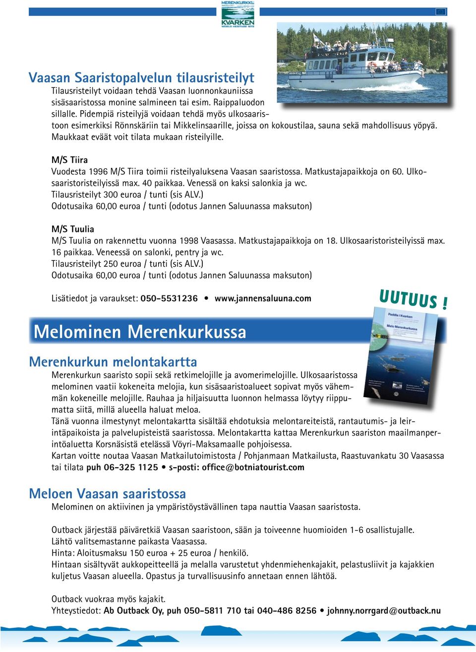 Maukkaat eväät voit tilata mukaan risteilyille. M/S Tiira Vuodesta 1996 M/S Tiira toimii risteilyaluksena Vaasan saaristossa. Matkustajapaikkoja on 60. Ulkosaaristoristeilyissä max. 40 paikkaa.