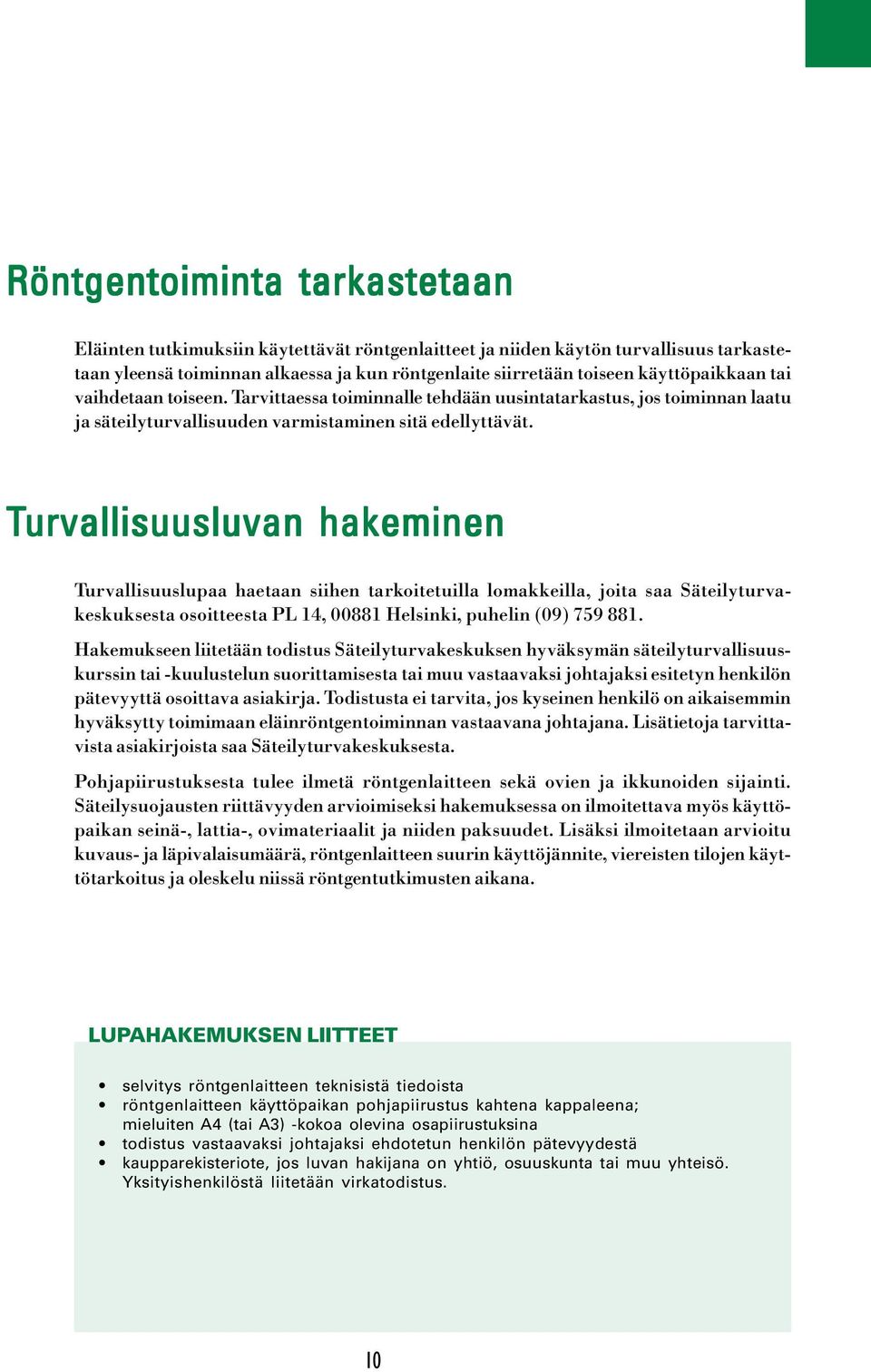 Turvallisuusluvan hakeminen Turvallisuuslupaa haetaan siihen tarkoitetuilla lomakkeilla, joita saa Säteilyturvakeskuksesta osoitteesta PL 14, 00881 Helsinki, puhelin (09) 759 881.