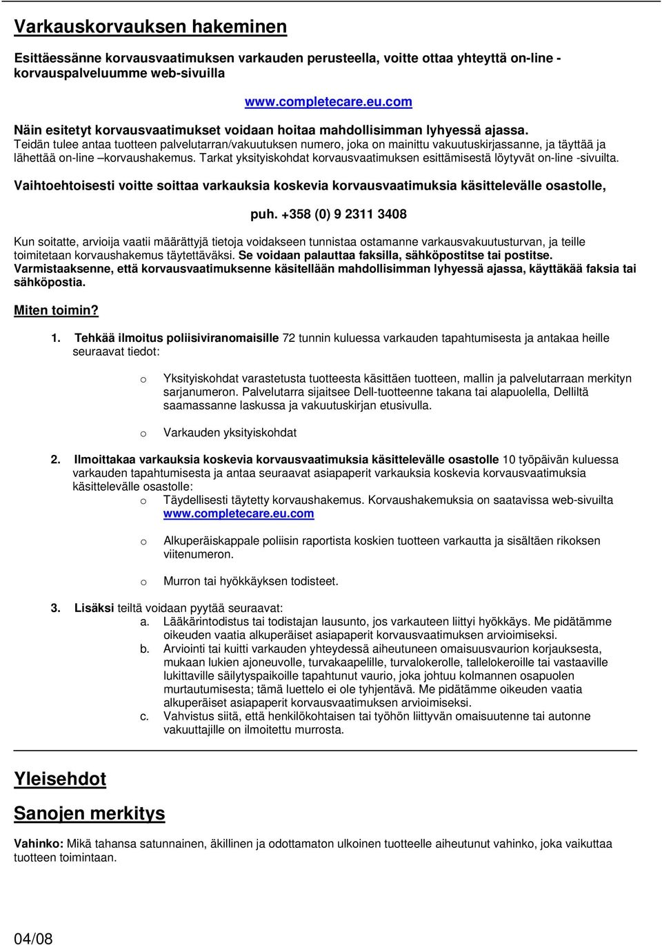 Teidän tulee antaa tutteen palvelutarran/vakuutuksen numer, jka n mainittu vakuutuskirjassanne, ja täyttää ja lähettää n-line krvaushakemus.