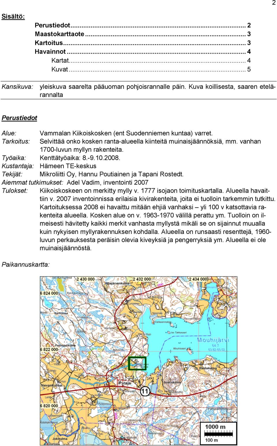 vanhan 1700-luvun myllyn rakenteita. Työaika: Kenttätyöaika: 8.-9.10.2008. Kustantaja: Hämeen TE-keskus Tekijät: Mikroliitti Oy, Hannu Poutiainen ja Tapani Rostedt.