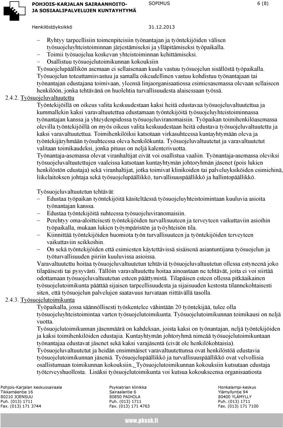 Työsuojelun toteuttamisvastuu ja samalla oikeudellinen vastuu kohdistuu työnantajaan tai työnantajan edustajana toimivaan, yleensä linjaorganisaatiossa esimiesasemassa olevaan sellaiseen henkilöön,