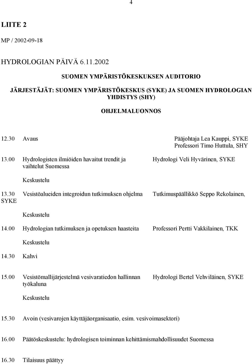 30 Vesistöalueiden integroidun tutkimuksen ohjelma Tutkimuspäällikkö Seppo Rekolainen, SYKE 14.00 Hydrologian tutkimuksen ja opetuksen haasteita Professori Pertti Vakkilainen, TKK 14.30 Kahvi 15.