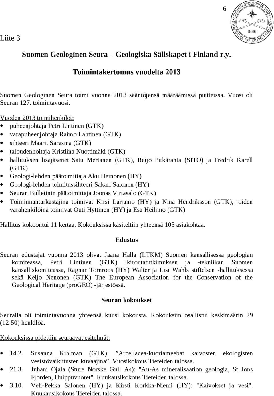 Vuoden 2013 toimihenkilöt: puheenjohtaja Petri Lintinen (GTK) varapuheenjohtaja Raimo Lahtinen (GTK) sihteeri Maarit Saresma (GTK) taloudenhoitaja Kristiina Nuottimäki (GTK) hallituksen lisäjäsenet