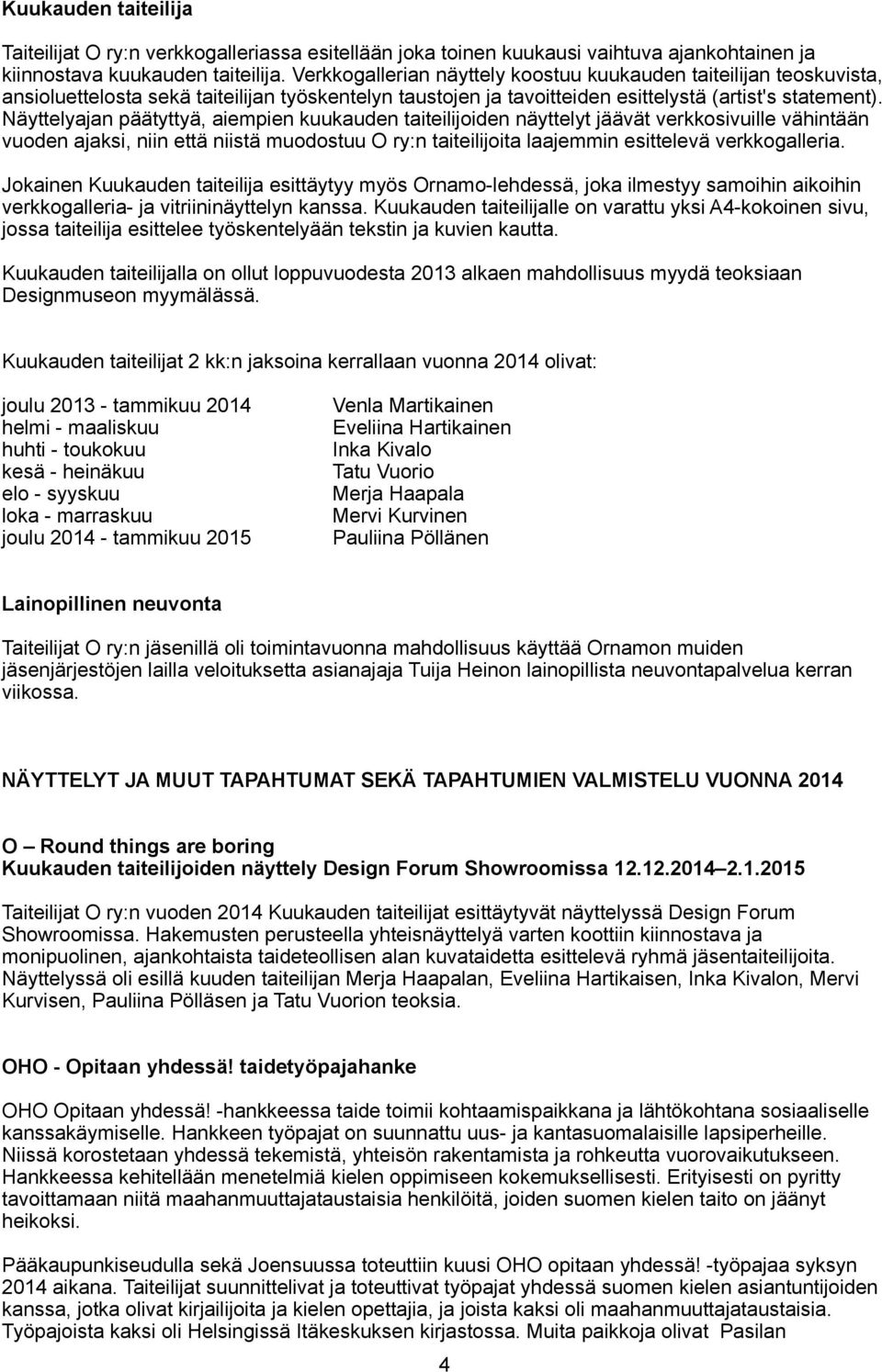 Näyttelyajan päätyttyä, aiempien kuukauden taiteilijoiden näyttelyt jäävät verkkosivuille vähintään vuoden ajaksi, niin että niistä muodostuu O ry:n taiteilijoita laajemmin esittelevä verkkogalleria.