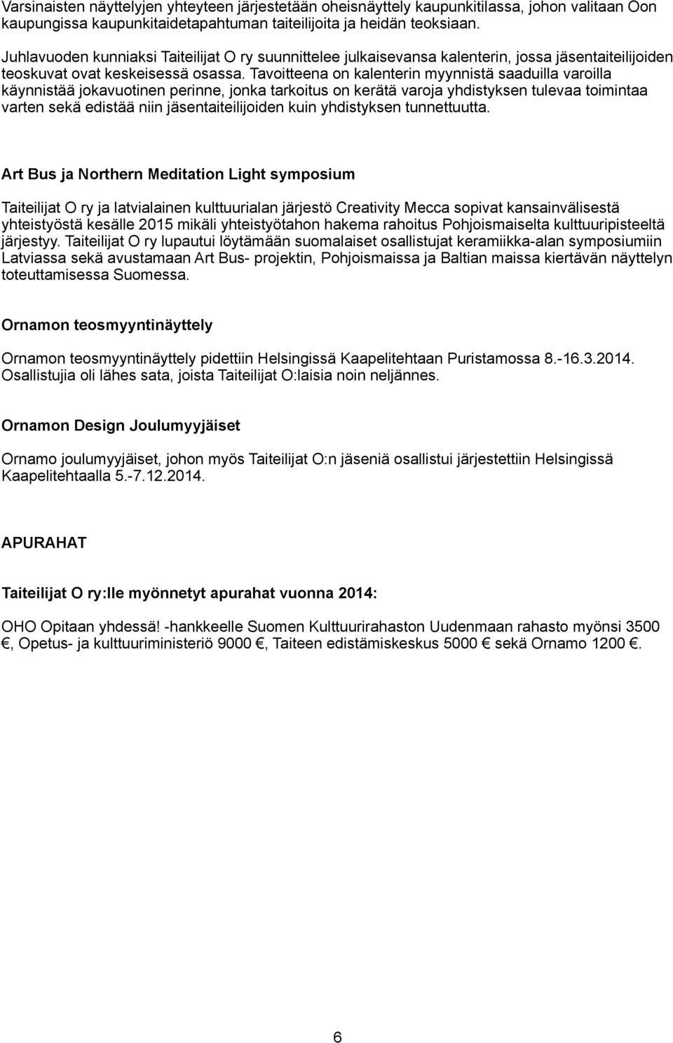 Tavoitteena on kalenterin myynnistä saaduilla varoilla käynnistää jokavuotinen perinne, jonka tarkoitus on kerätä varoja yhdistyksen tulevaa toimintaa varten sekä edistää niin jäsentaiteilijoiden