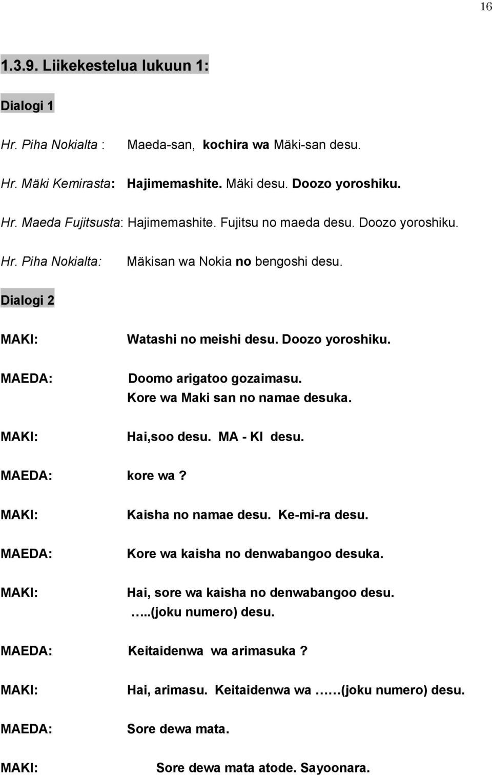 Kore wa Maki san no namae desuka. MAKI: Hai,soo desu. MA - KI desu. MAEDA: kore wa? MAKI: Kaisha no namae desu. Ke-mi-ra desu. MAEDA: Kore wa kaisha no denwabangoo desuka.