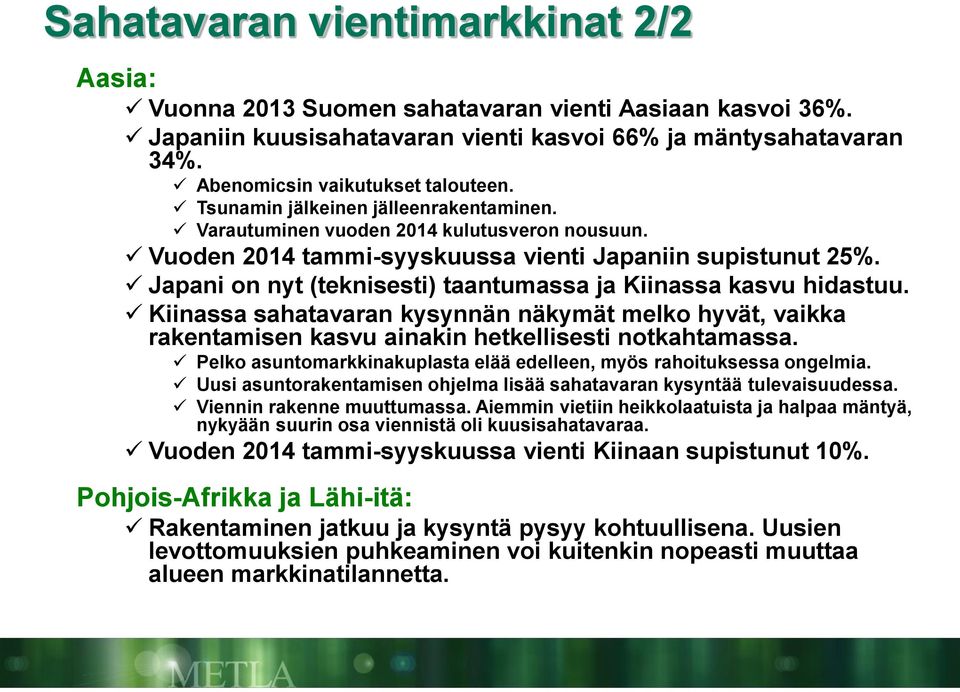 Japani on nyt (teknisesti) taantumassa ja Kiinassa kasvu hidastuu. Kiinassa sahatavaran kysynnän näkymät melko hyvät, vaikka rakentamisen kasvu ainakin hetkellisesti notkahtamassa.