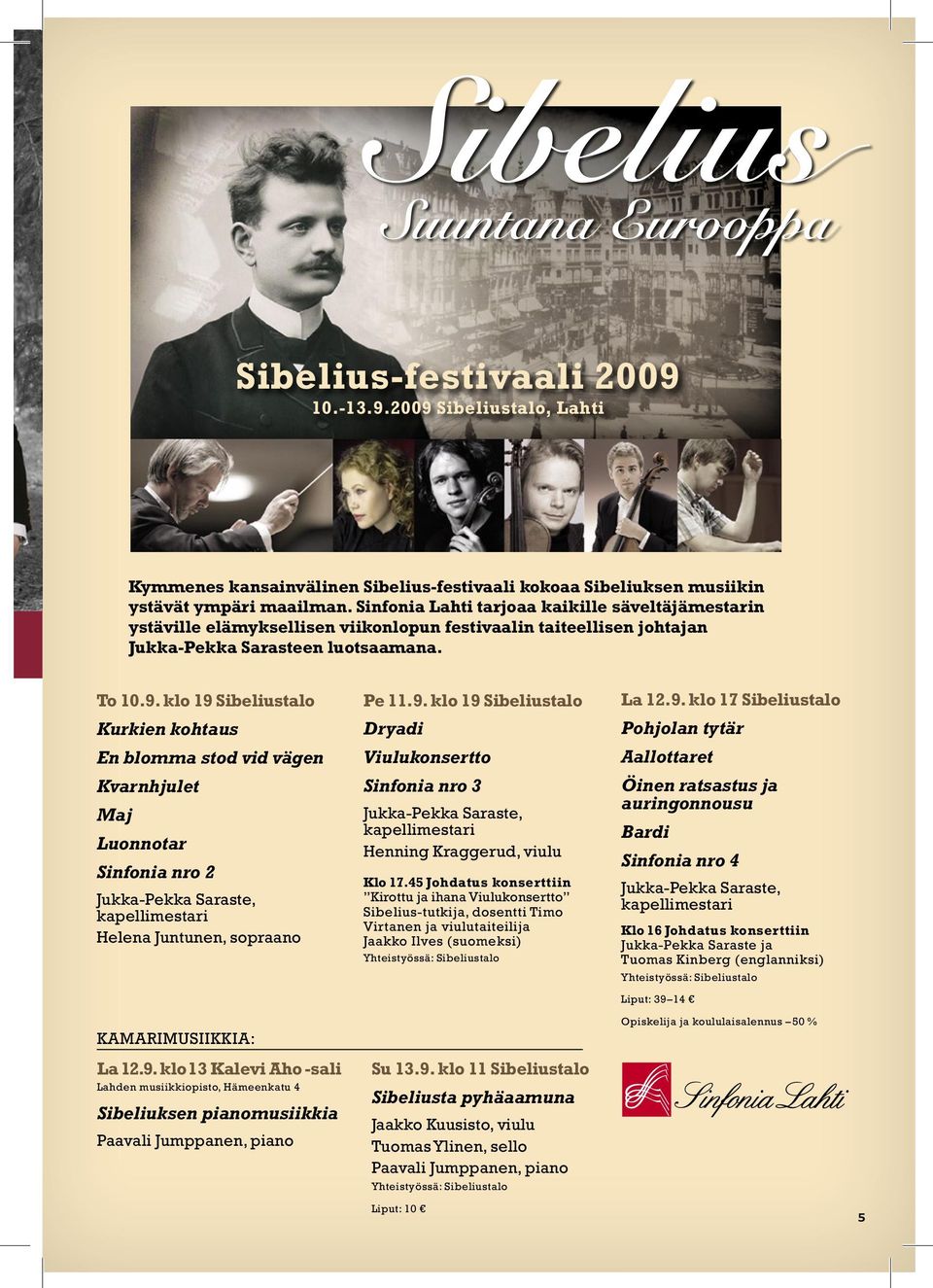 klo 19 Sibeliustalo Kurkien kohtaus En blomma stod vid vägen Kvarnhjulet Maj Luonnotar Sinfonia nro 2 Jukka-Pekka Saraste, kapellimestari Helena Juntunen, sopraano KAMARIMUSIIKKIA: La 12.9. klo 13 Kalevi Aho -sali Lahden musiikkiopisto, Hämeenkatu 4 Sibeliuksen pianomusiikkia Paavali Jumppanen, piano Pe 11.