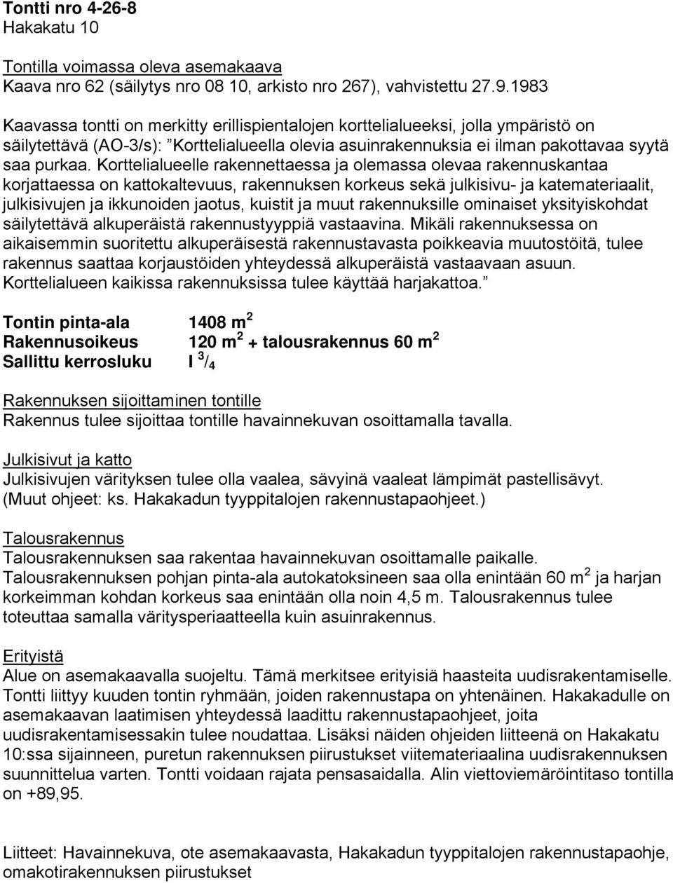 Korttelialueelle rakennettaessa ja olemassa olevaa rakennuskantaa korjattaessa on kattokaltevuus, rakennuksen korkeus sekä julkisivu- ja katemateriaalit, julkisivujen ja ikkunoiden jaotus, kuistit ja