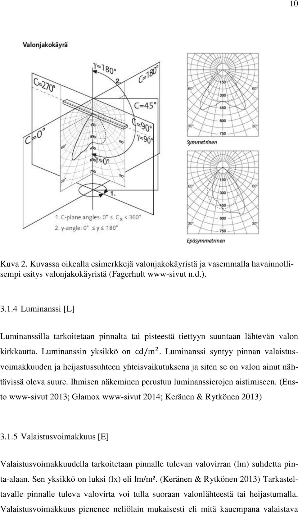 Ihmisen näkeminen perustuu luminanssierojen aistimiseen. (Ensto www-sivut 2013; Glamox www-sivut 2014; Keränen & Rytkönen 2013) 3.1.5 Valaistusvoimakkuus [E] Valaistusvoimakkuudella tarkoitetaan pinnalle tulevan valovirran (lm) suhdetta pinta-alaan.