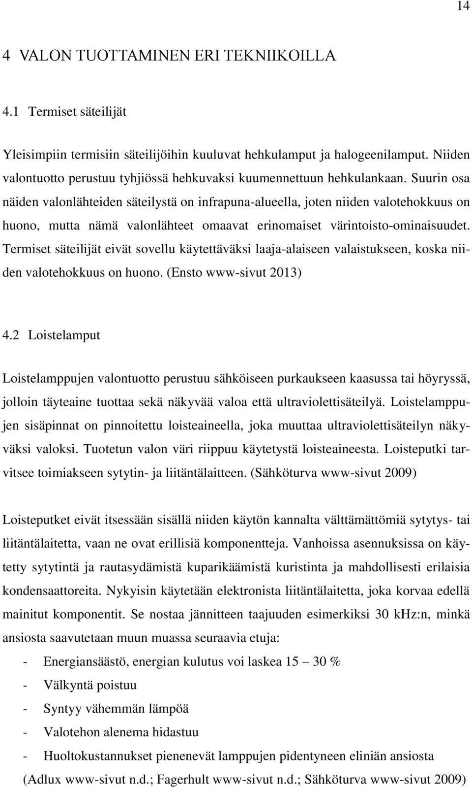 Suurin osa näiden valonlähteiden säteilystä on infrapuna-alueella, joten niiden valotehokkuus on huono, mutta nämä valonlähteet omaavat erinomaiset värintoisto-ominaisuudet.