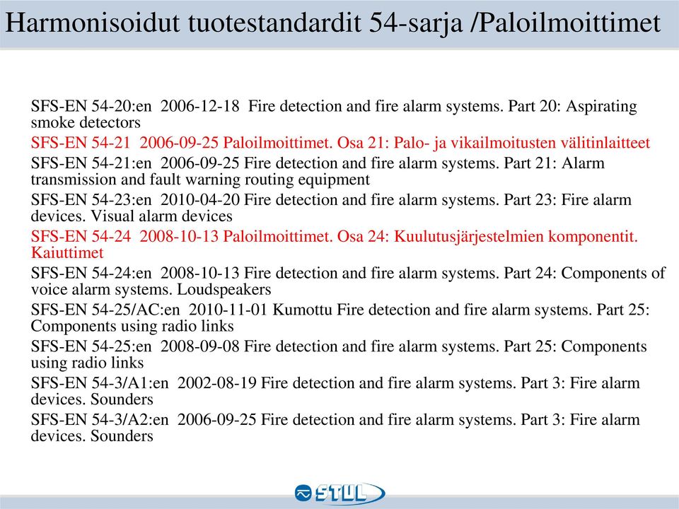 Part 21: Alarm transmission and fault warning routing equipment SFS-EN 54-23:en 2010-04-20 Fire detection and fire alarm systems. Part 23: Fire alarm devices.
