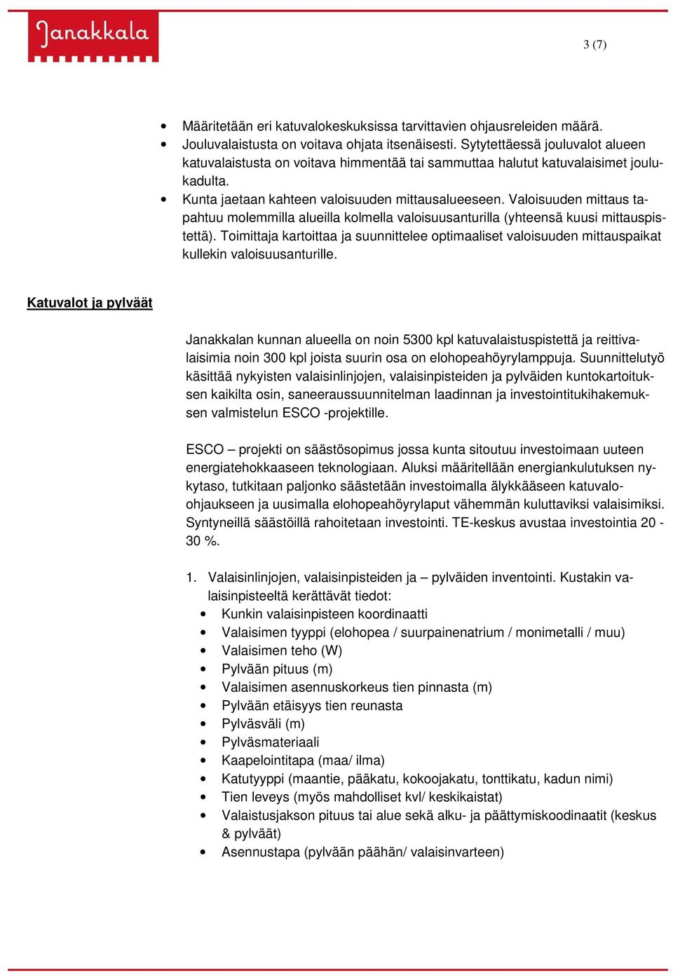 Valoisuuden mittaus tapahtuu molemmilla alueilla kolmella valoisuusanturilla (yhteensä kuusi mittauspistettä).