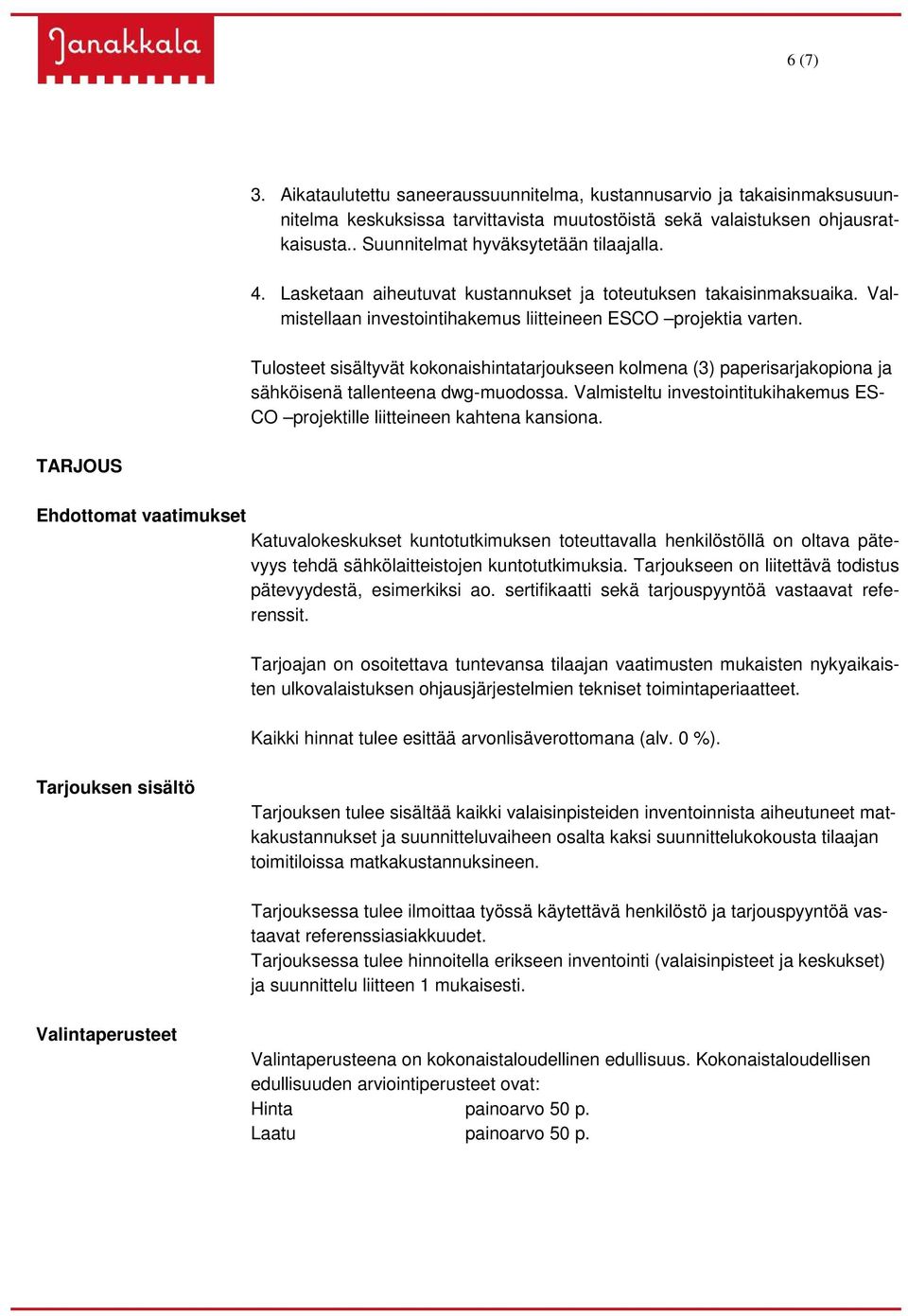 Tulosteet sisältyvät kokonaishintatarjoukseen kolmena (3) paperisarjakopiona ja sähköisenä tallenteena dwg-muodossa. Valmisteltu investointitukihakemus ES- CO projektille liitteineen kahtena kansiona.