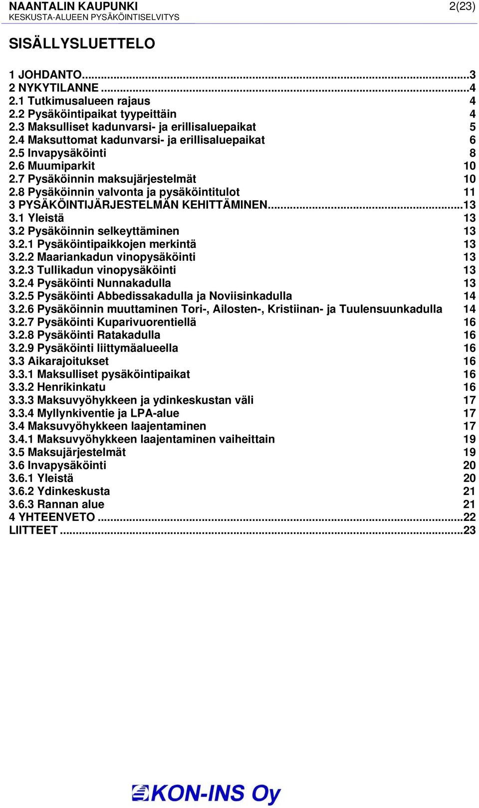 8 Pysäköinnin valvonta ja pysäköintitulot 11 3 PYSÄKÖINTIJÄRJESTELMÄN KEHITTÄMINEN...13 3.1 Yleistä 13 3.2 Pysäköinnin selkeyttäminen 13 3.2.1 Pysäköintipaikkojen merkintä 13 3.2.2 Maariankadun vinopysäköinti 13 3.