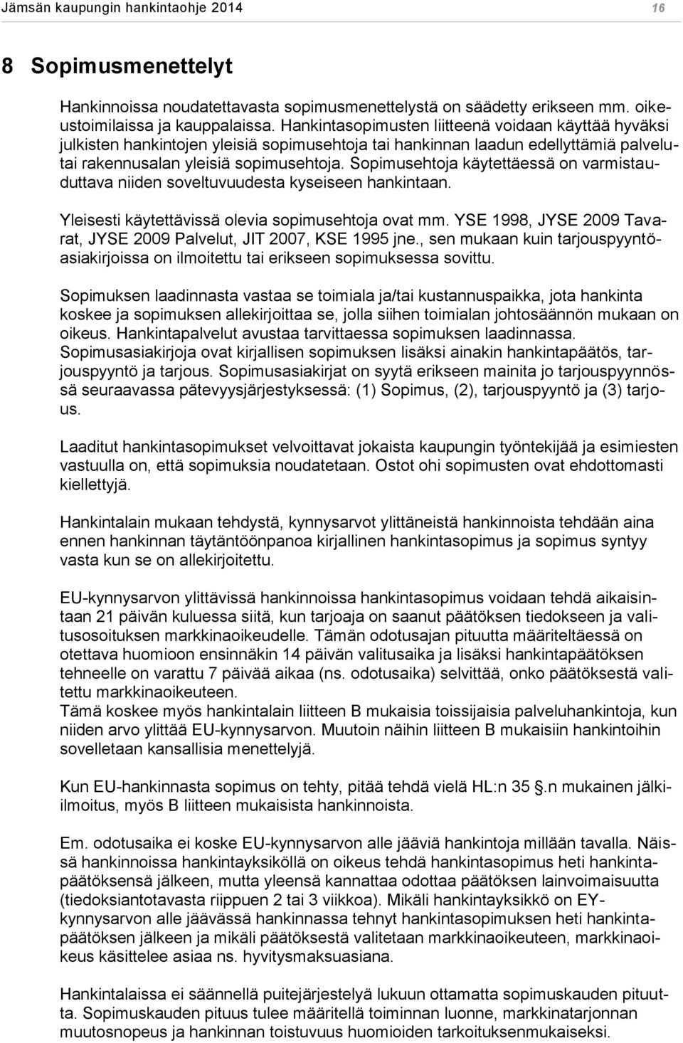 Sopimusehtoja käytettäessä on varmistauduttava niiden soveltuvuudesta kyseiseen hankintaan. Yleisesti käytettävissä olevia sopimusehtoja ovat mm.
